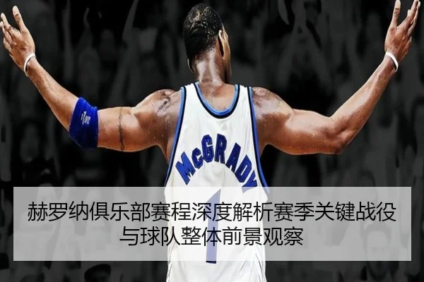 赫罗纳俱乐部赛程深度解析赛季关键战役与球队整体前景观察