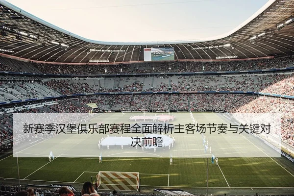 新赛季汉堡俱乐部赛程全面解析主客场节奏与关键对决前瞻