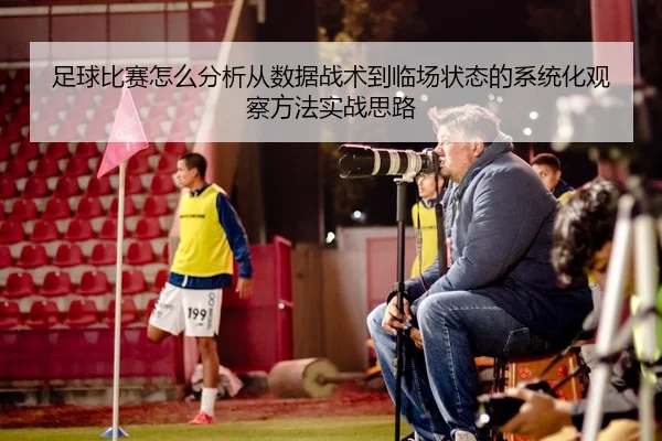 足球比赛怎么分析从数据战术到临场状态的系统化观察方法实战思路