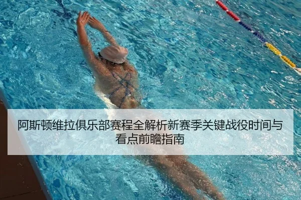 阿斯顿维拉俱乐部赛程全解析新赛季关键战役时间与看点前瞻指南