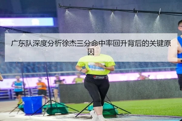 广东队深度分析徐杰三分命中率回升背后的关键原因 - 新闻资讯相关报道缩略图